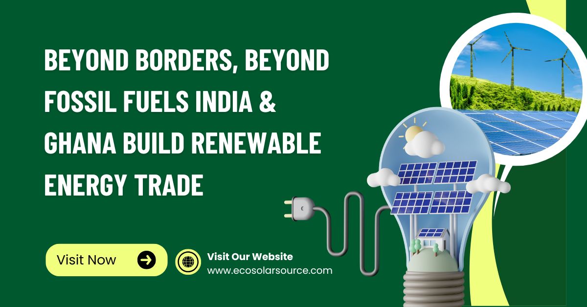 Beyond Borders, Beyond Fossil Fuels India & Ghana Build Renewable Energy Trade