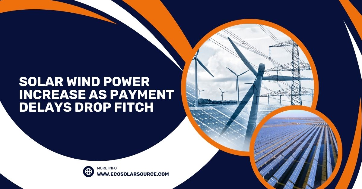 Solar Wind Power Increase as Payment Delays Drop Fitch